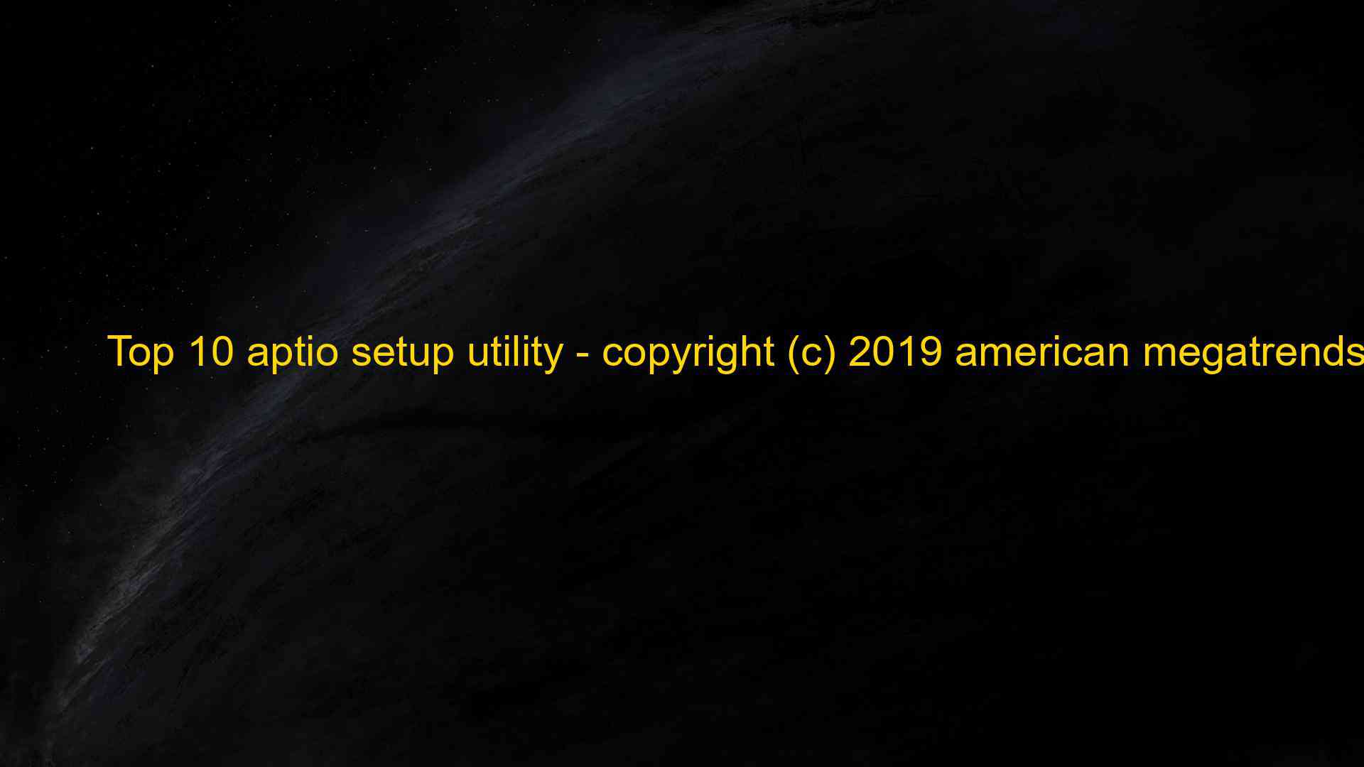 Top 10 Aptio Setup Utility Copyright C 2019 American Megatrends Inc