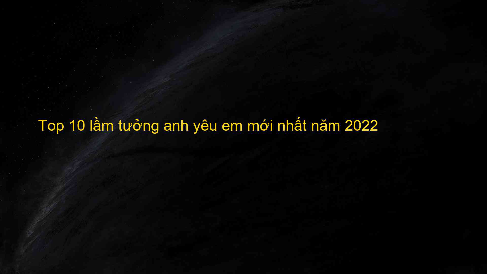 Top 10 lầm tưởng anh yêu em mới nhất năm 2022 - Kiến Thức Cho Người lao Động Việt Nam