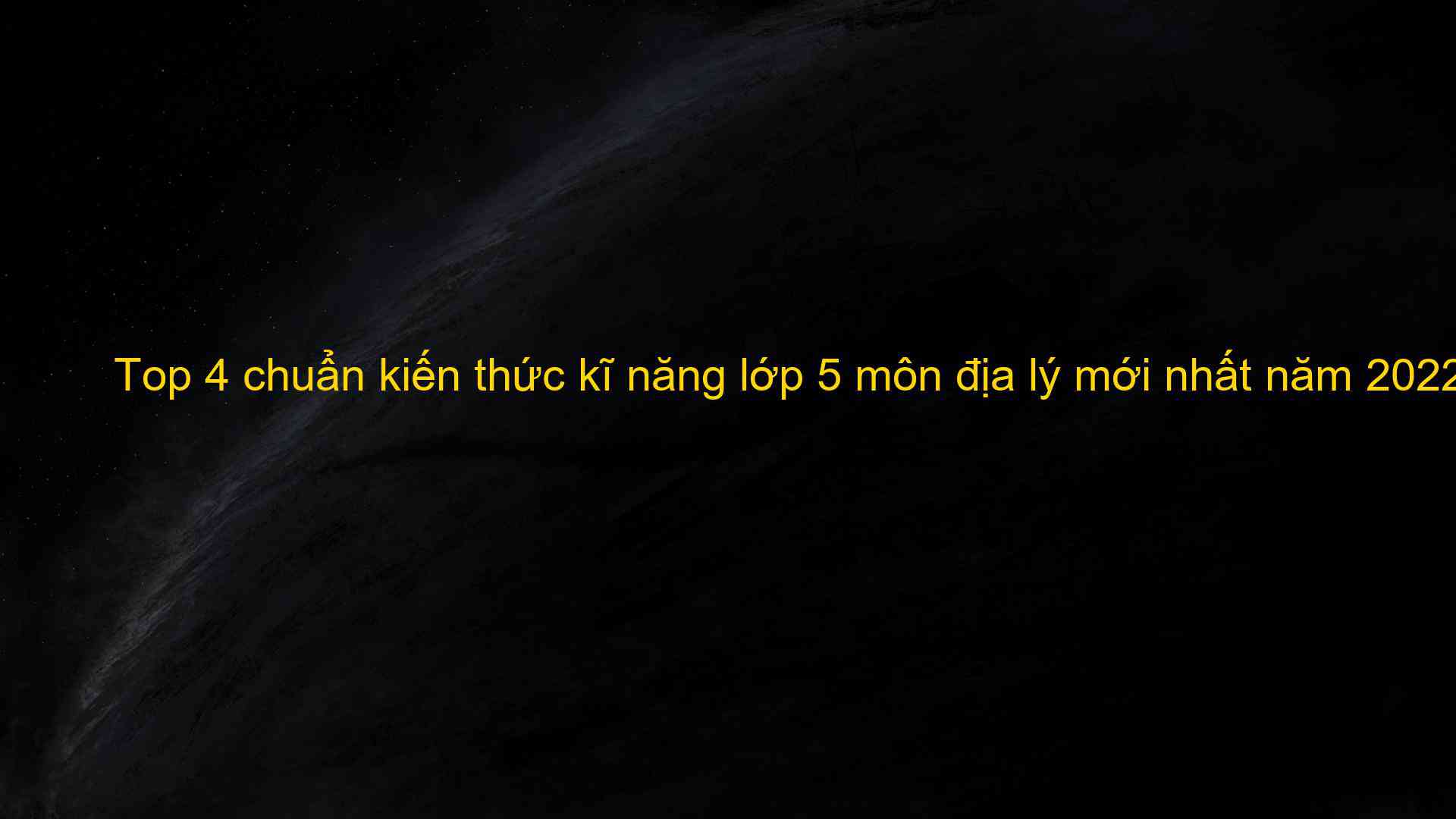 Top 4 chuẩn kiến thức kĩ năng lớp 5 môn địa lý mới nhất năm 2022 - Kiến Thức Cho Người lao Động Việt Nam