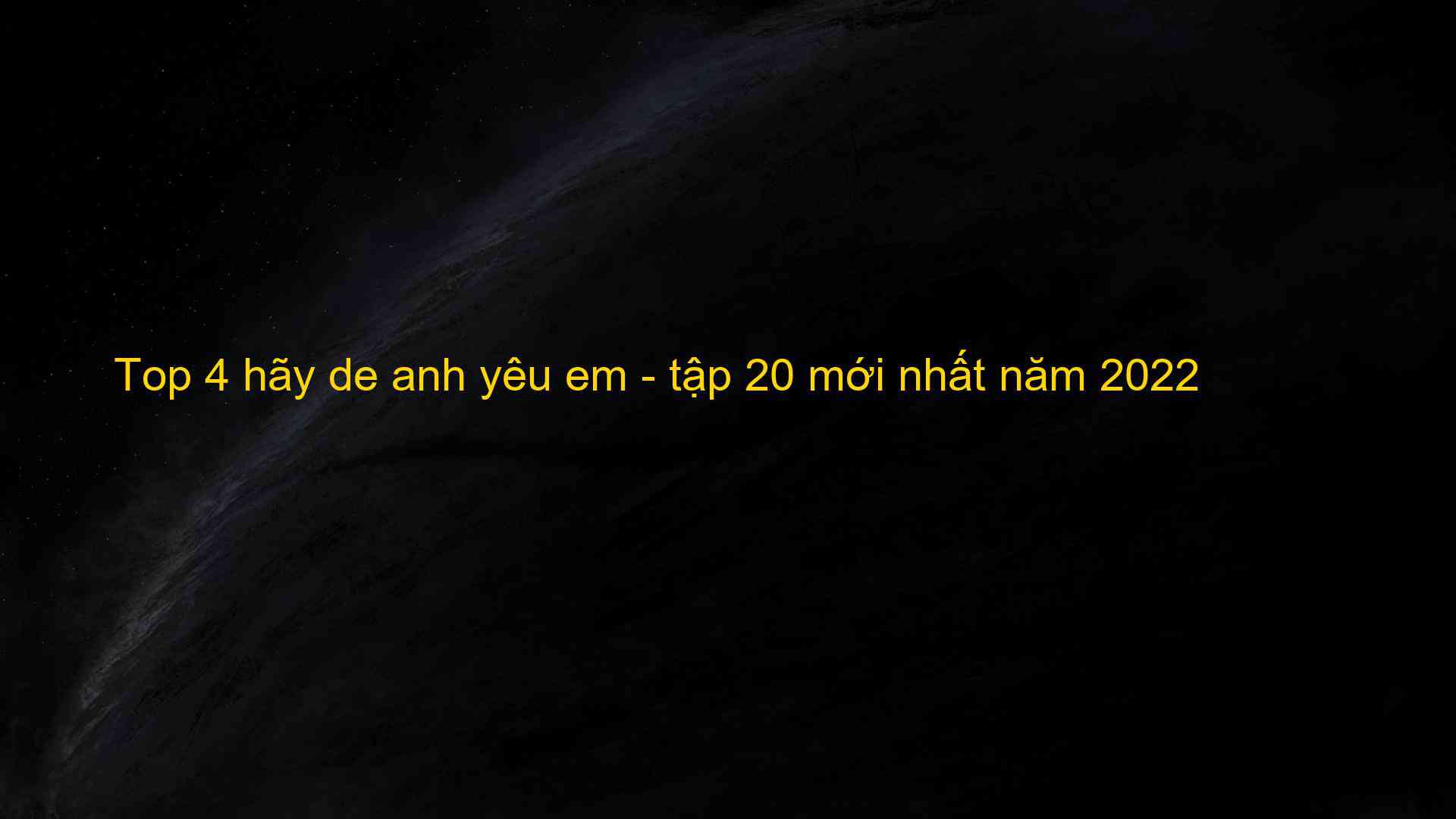 Top 4 hãy de anh yêu em - tập 20 mới nhất năm 2022 - Kiến Thức Cho Người lao Động Việt Nam
