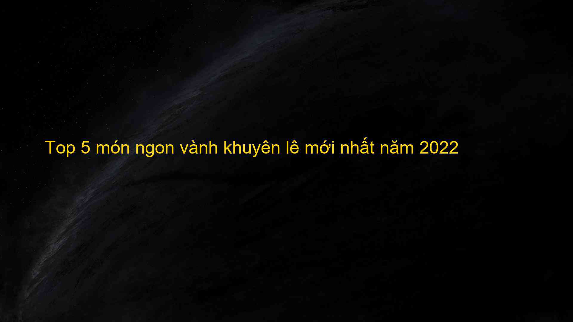 Top 5 món ngon vành khuyên lê mới nhất năm 2022 - Kiến Thức Cho Người lao Động Việt Nam