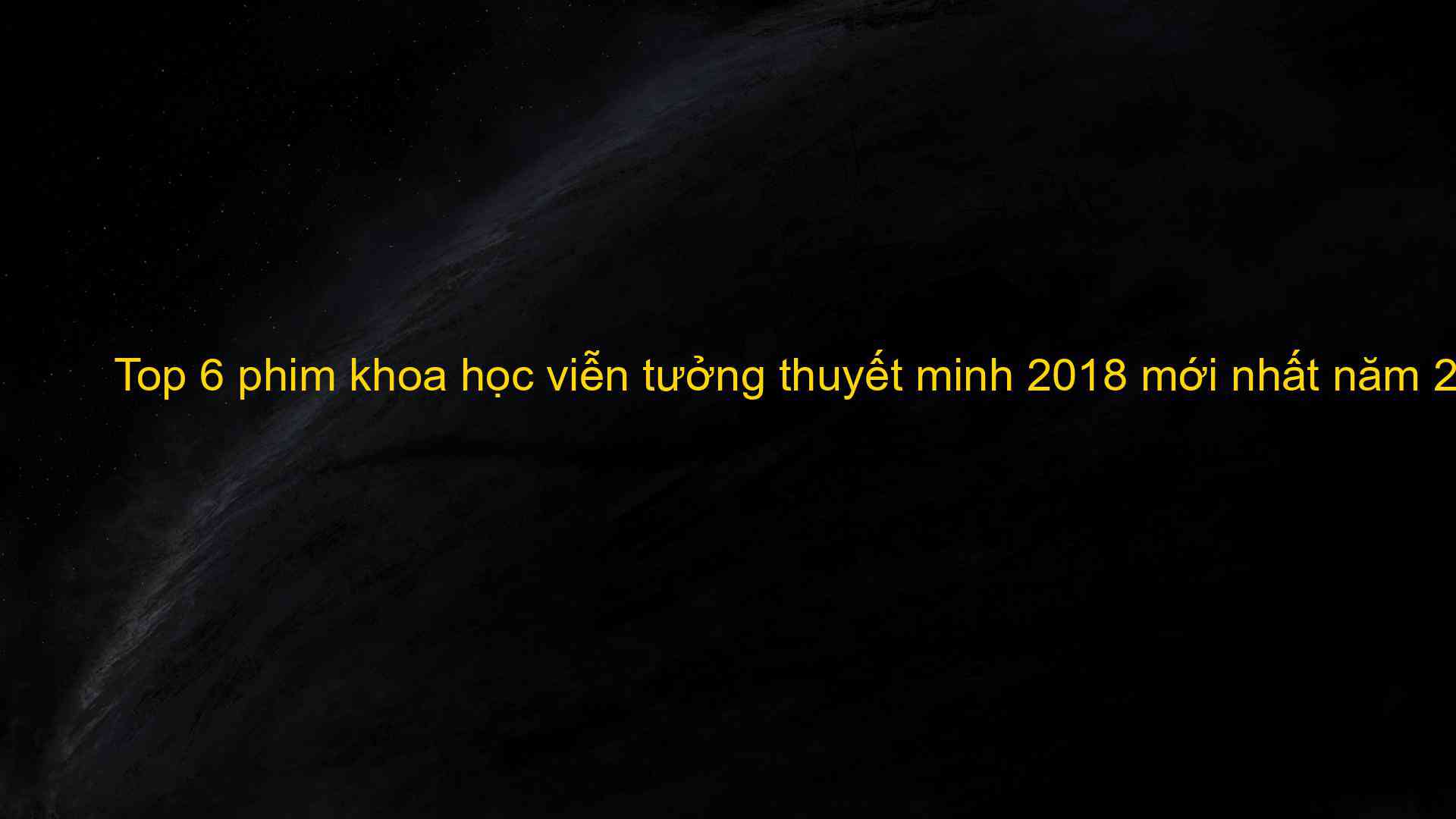 Top 6 phim khoa học viễn tưởng thuyết minh 2018 mới nhất năm 2023 - Kiến Thức Cho Người lao Động Việt Nam