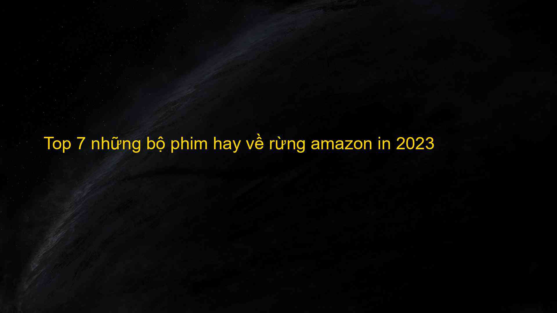 Top 7 những bộ phim hay về rừng amazon in 2023 - Kiến Thức Cho Người lao Động Việt Nam