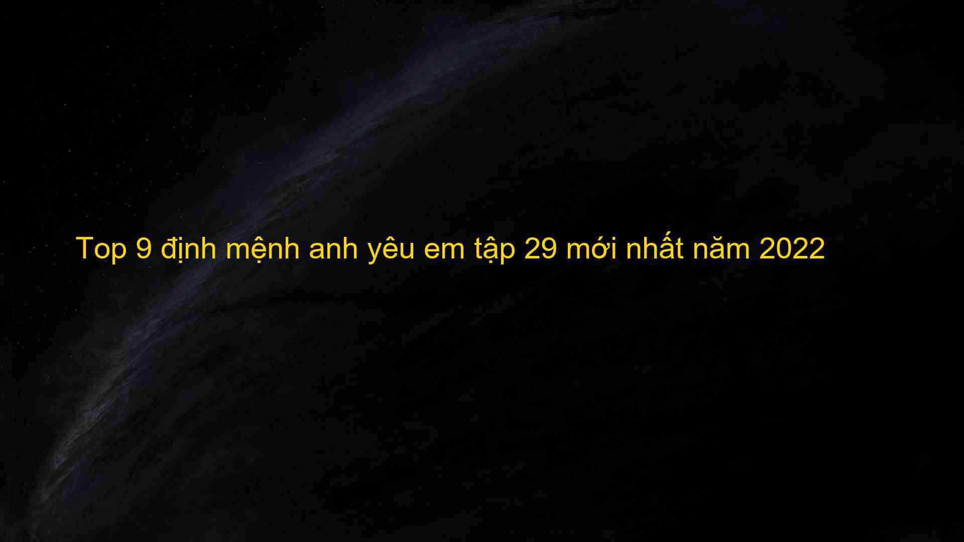 Top 9 định mệnh anh yêu em tập 29 mới nhất năm 2022 - Kiến Thức Cho Người lao Động Việt Nam